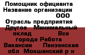 Помощник официанта › Название организации ­ Maximilian'S Brauerei, ООО › Отрасль предприятия ­ Другое › Минимальный оклад ­ 15 000 - Все города Работа » Вакансии   . Пензенская обл.,Мокшанский р-н